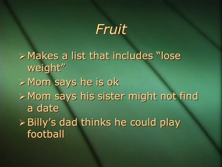 Fruit  Makes a list that includes “lose weight”  Mom says he is ok  Mom says his sister might not find a date  Billy’s dad thinks he could play football.