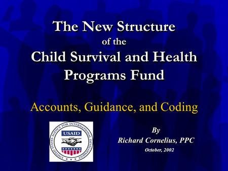 The New Structure of the Child Survival and Health Programs Fund Accounts, Guidance, and Coding October, 2002By Richard Cornelius, PPC.