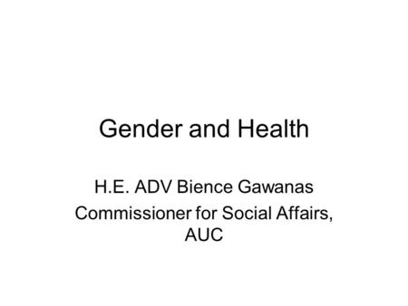 Gender and Health H.E. ADV Bience Gawanas Commissioner for Social Affairs, AUC.