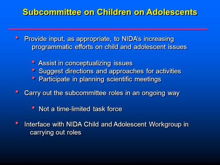 Subcommittee on Children on Adolescents Provide input, as appropriate, to NIDA’s increasing programmatic efforts on child and adolescent issues Assist.