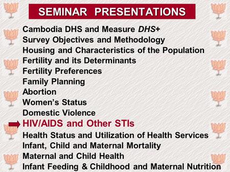 SEMINAR PRESENTATIONS Cambodia DHS and Measure DHS+ Survey Objectives and Methodology Housing and Characteristics of the Population Fertility and its Determinants.