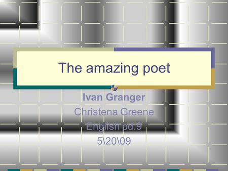 The amazing poet Ivan Granger Christena Greene English pd.9 5\20\09.
