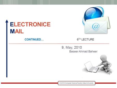 © 2010 Computer Science Faculty, Kabul University ELECTRONICE MAIL CONTINUED… 6 TH LECTURE 9, May, 2010 Baseer Ahmad Baheer.