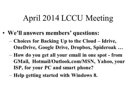 April 2014 LCCU Meeting We’ll answers members’ questions: –Choices for Backing Up to the Cloud – Idrive, OneDrive, Google Drive, Dropbox, Spideroak … –How.