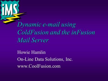 Dynamic e-mail using ColdFusion and the inFusion Mail Server Howie Hamlin On-Line Data Solutions, Inc. www.CoolFusion.com.