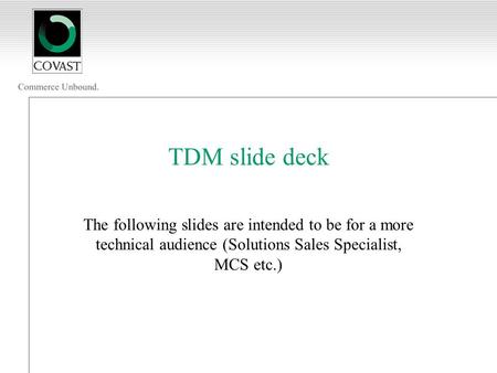 TDM slide deck The following slides are intended to be for a more technical audience (Solutions Sales Specialist, MCS etc.)