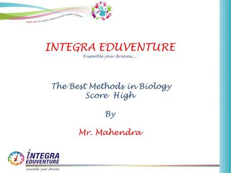 INTEGRA EDUVENTURE Ensemble your dreams.... The Best Methods in Biology Score High By Mr. Mahendra.