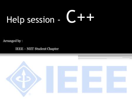 Help session - C++ Arranged by : IEEE – NIIT Student Chapter.