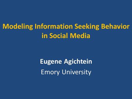 Modeling Information Seeking Behavior in Social Media Eugene Agichtein Emory University.