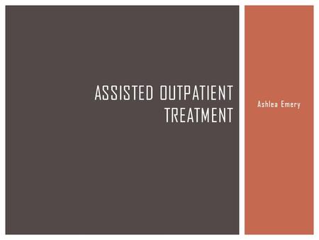 Ashlea Emery ASSISTED OUTPATIENT TREATMENT.  Program:  a civil legal procedure whereby a judge can order an individual with a serious mental illness.
