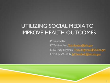 UTILIZING SOCIAL MEDIA TO IMPROVE HEALTH OUTCOMES Presented By: LT Tala Hooban, LTJG Tracy Tilghman,