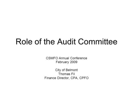 Role of the Audit Committee CSMFO Annual Conference February 2009 City of Belmont Thomas Fil Finance Director, CPA, CPFO.