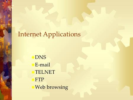 Internet Applications  DNS  E-mail  TELNET  FTP  Web browsing.