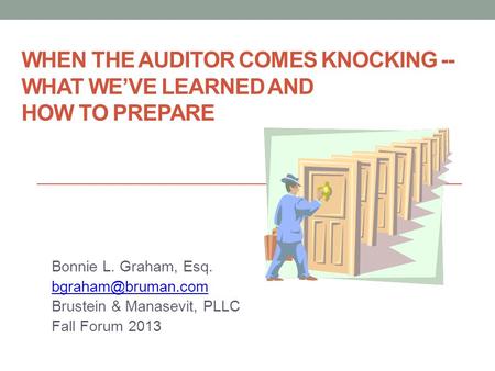 WHEN THE AUDITOR COMES KNOCKING -- WHAT WE’VE LEARNED AND HOW TO PREPARE Bonnie L. Graham, Esq. Brustein & Manasevit, PLLC Fall Forum.
