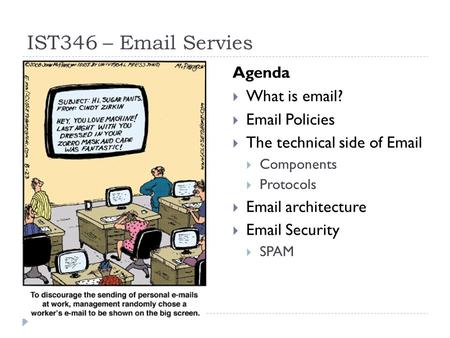 IST346 – Email Servies Agenda  What is email?  Email Policies  The technical side of Email  Components  Protocols  Email architecture  Email Security.