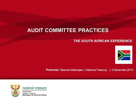 AUDIT COMMITTEE PRACTICES THE SOUTH AFRICAN EXPERIENCE Presenter: Beerson Baboojee | National Treasury | 4 December 2014.
