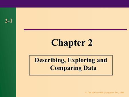 © The McGraw-Hill Companies, Inc., 2000 2-1 Chapter 2 Describing, Exploring and Comparing Data.