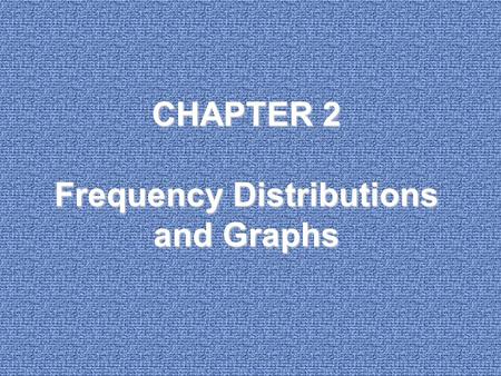 CHAPTER 2 Frequency Distributions and Graphs. 2-1Introduction 2-2Organizing Data 2-3Histograms, Frequency Polygons, and Ogives 2-4Other Types of Graphs.