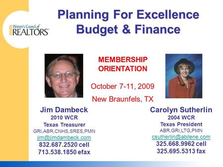 Planning For Excellence Budget & Finance MEMBERSHIP ORIENTATION October 7-11, 2009 New Braunfels, TX Jim Dambeck 2010 WCR Texas Treasurer GRI,ABR,CNHS,SRES,PMN.
