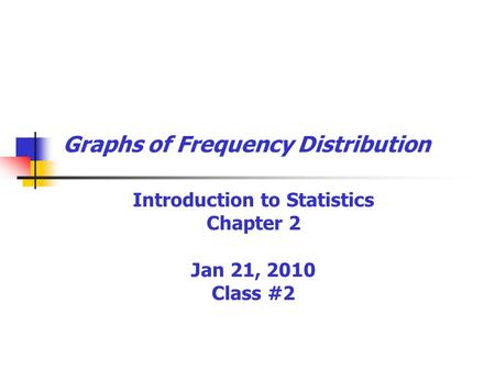 Graphs of Frequency Distribution Introduction to Statistics Chapter 2 Jan 21, 2010 Class #2.
