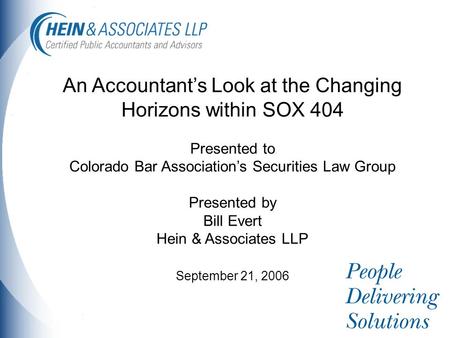 An Accountant’s Look at the Changing Horizons within SOX 404 Presented to Colorado Bar Association’s Securities Law Group Presented by Bill Evert Hein.