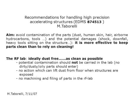 M.Taborelli, 7/11/07 Recommendations for handling high precision accelerating structures (EDMS 874513 ) M.Taborelli Aim: avoid contamination of the parts.