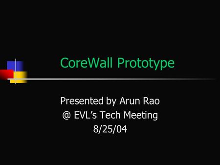 CoreWall Prototype Presented by Arun EVL’s Tech Meeting 8/25/04.