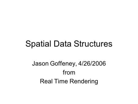 Spatial Data Structures Jason Goffeney, 4/26/2006 from Real Time Rendering.