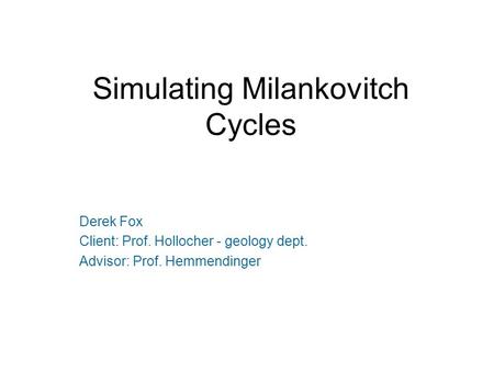 Simulating Milankovitch Cycles Derek Fox Client: Prof. Hollocher - geology dept. Advisor: Prof. Hemmendinger.