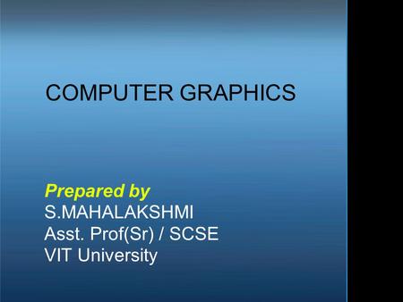 COMPUTER GRAPHICS Prepared by S.MAHALAKSHMI Asst. Prof(Sr) / SCSE VIT University.