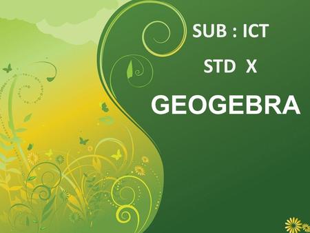 GEOGEBRA STD X SUB : ICT. Chapter 6 Geogebra Created By :- Mr.S.N.Attar ICT BOARD Member PRESENTED BY Kulkarni S.A.