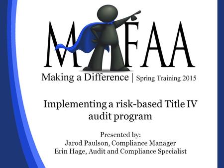 Implementing a risk-based Title IV audit program Presented by: Jarod Paulson, Compliance Manager Erin Hage, Audit and Compliance Specialist.