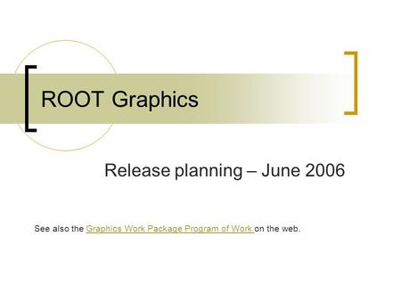 ROOT Graphics Release planning – June 2006 See also the Graphics Work Package Program of Work on the web.Graphics Work Package Program of Work.