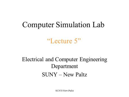 SUNY-New Paltz Computer Simulation Lab Electrical and Computer Engineering Department SUNY – New Paltz “Lecture 5”