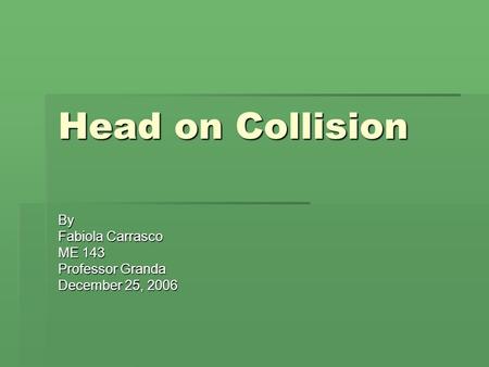 Head on Collision By Fabiola Carrasco ME 143 Professor Granda December 25, 2006.