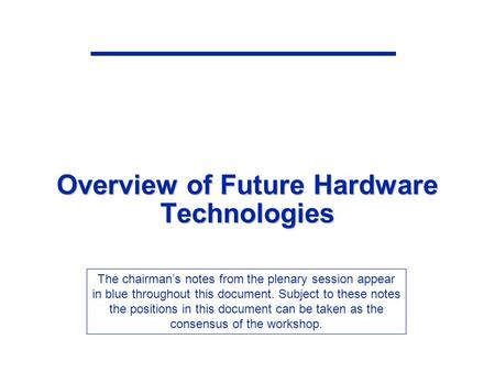 Overview of Future Hardware Technologies The chairman’s notes from the plenary session appear in blue throughout this document. Subject to these notes.