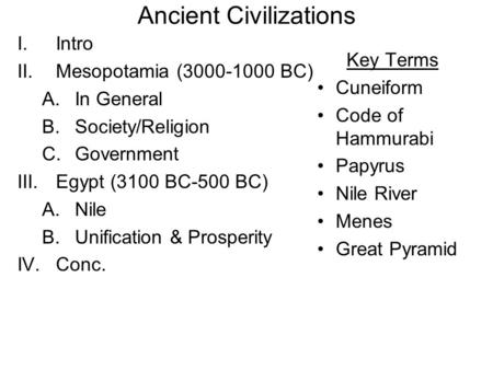 Ancient Civilizations I.Intro II.Mesopotamia (3000-1000 BC) A.In General B.Society/Religion C.Government III.Egypt (3100 BC-500 BC) A.Nile B.Unification.