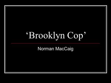 ‘Brooklyn Cop’ Norman MacCaig. Background The poem, written in 1968, is based on an experience that MacCaig had in America. Brooklyn is a rough district.