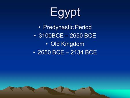 Egypt Predynastic Period 3100BCE – 2650 BCE Old Kingdom 2650 BCE – 2134 BCE.