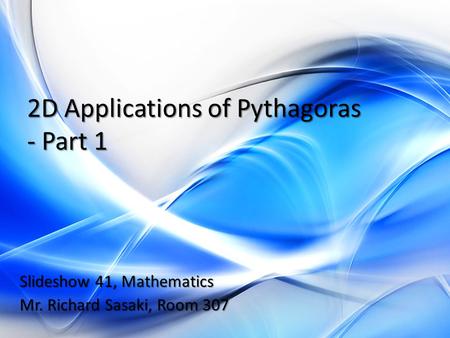 2D Applications of Pythagoras - Part 1 Slideshow 41, Mathematics Mr. Richard Sasaki, Room 307.