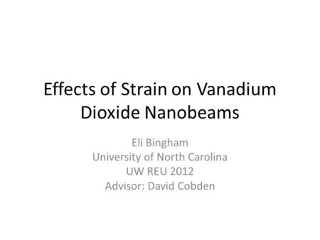 Effects of Strain on Vanadium Dioxide Nanobeams Eli Bingham University of North Carolina UW REU 2012 Advisor: David Cobden.