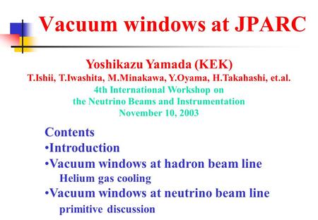 Vacuum windows at JPARC Contents Introduction Vacuum windows at hadron beam line Helium gas cooling Vacuum windows at neutrino beam line primitive discussion.