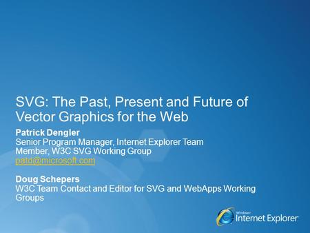 SVG: The Past, Present and Future of Vector Graphics for the Web Patrick Dengler Senior Program Manager, Internet Explorer Team Member, W3C SVG Working.