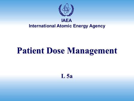 International Atomic Energy Agency IAEA Patient Dose Management L 5a.