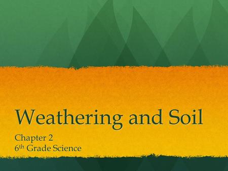 Weathering and Soil Chapter 2 6 th Grade Science.