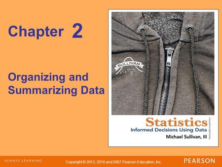 Copyright © 2013, 2010 and 2007 Pearson Education, Inc. Chapter Organizing and Summarizing Data 2.