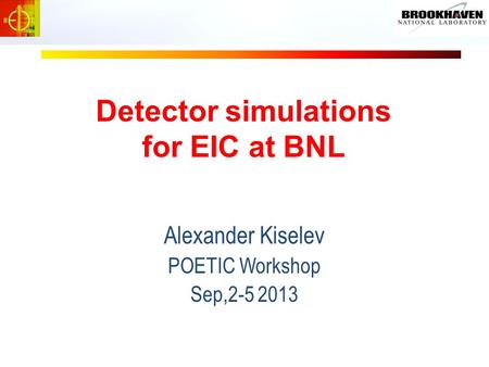 Detector simulations for EIC at BNL Alexander Kiselev POETIC Workshop Sep,2-5 2013.