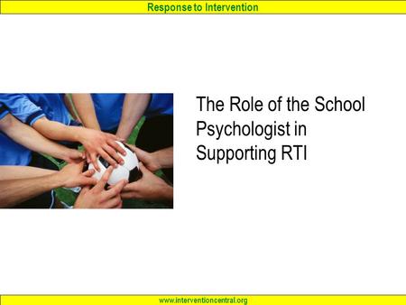Response to Intervention www.interventioncentral.org The Role of the School Psychologist in Supporting RTI.