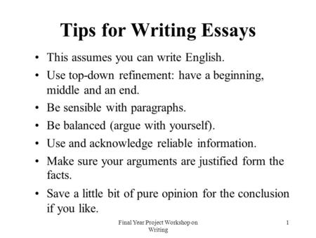 Final Year Project Workshop on Writing 1 Tips for Writing Essays This assumes you can write English. Use top-down refinement: have a beginning, middle.