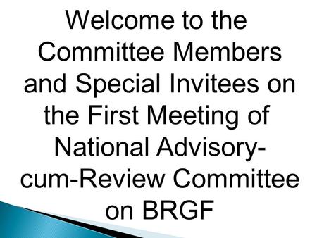 Welcome to the Committee Members and Special Invitees on the First Meeting of National Advisory- cum-Review Committee on BRGF.